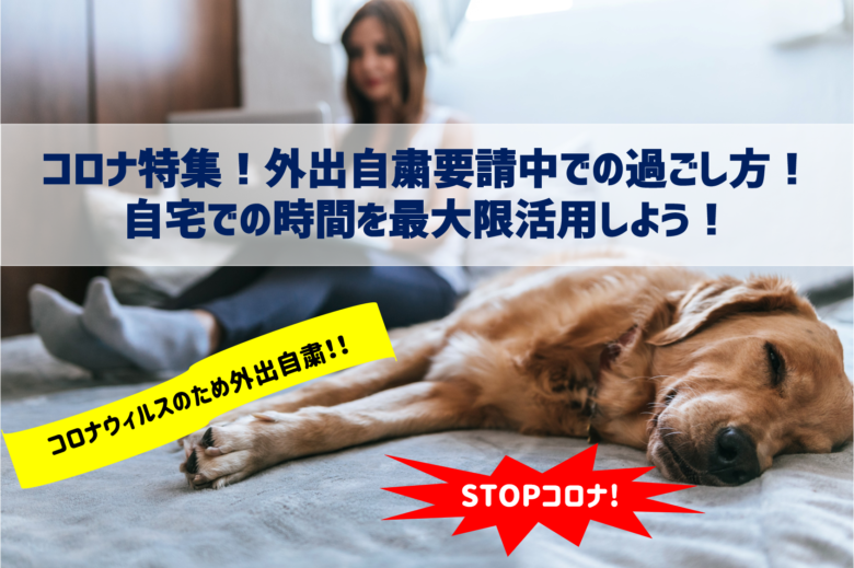 コロナ特集!外出自粛要請中での過ごし方!自宅での時間を最大限活用しよう!