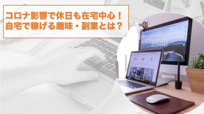 コロナ影響で休日も在宅中心!自宅でも稼げるおすすめの副業とは?