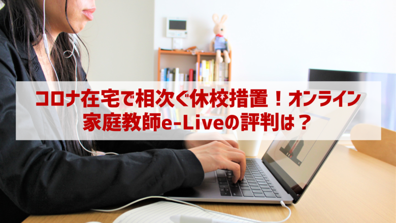 コロナ在宅で学力格差に不安!オンライン家庭教師e-Liveの評判は?