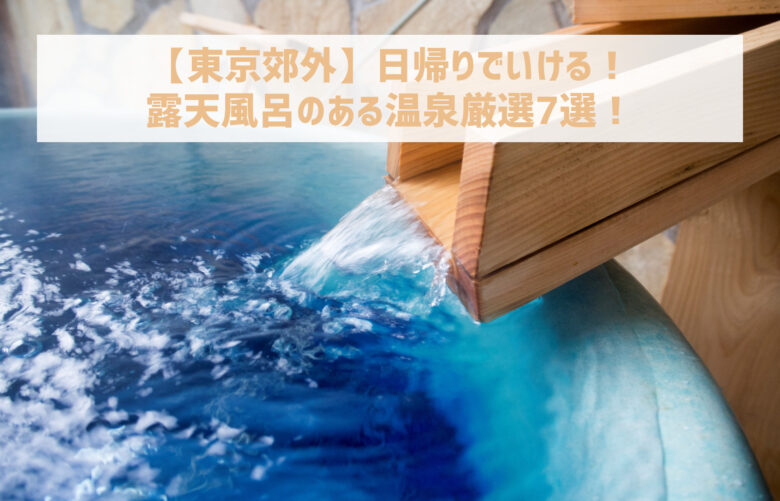 【東京郊外】日帰りでいける!露天風呂のある温泉厳選7選!